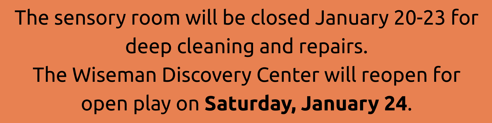 The sensory room will be closed January 20-23 for deep cleaning and repairs. The Wiseman Discovery Center will reopen for open play on Saturday, January 24.
